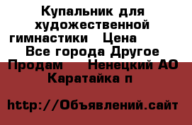 Купальник для художественной гимнастики › Цена ­ 7 000 - Все города Другое » Продам   . Ненецкий АО,Каратайка п.